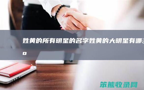 姓黄的所有明星的名字姓黄的大明星有