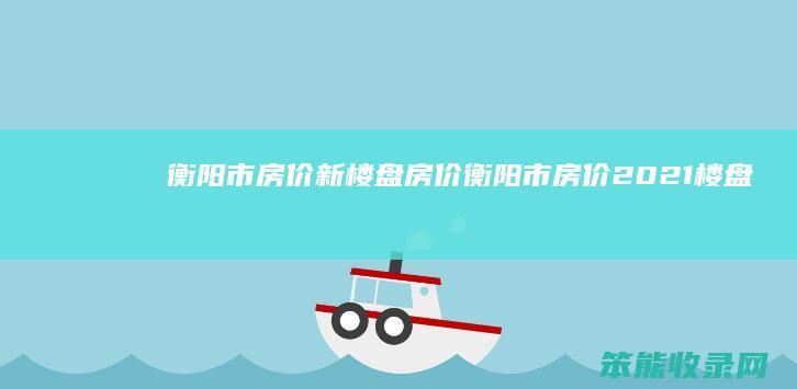衡阳市房价新楼盘房价衡阳市房价2021楼盘