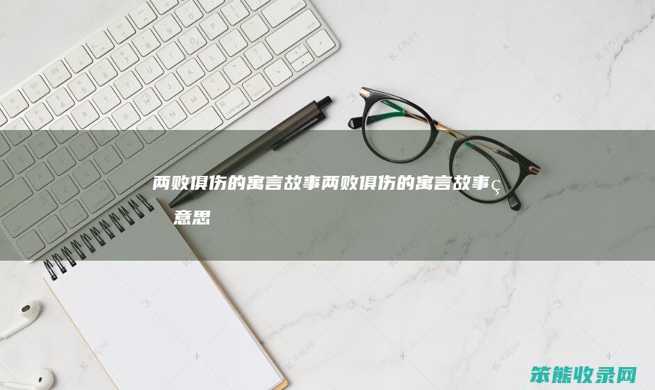 两败俱伤的寓言故事两败俱伤的寓言故事的