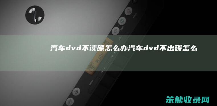 汽车dvd不读碟办汽车dvd不出碟