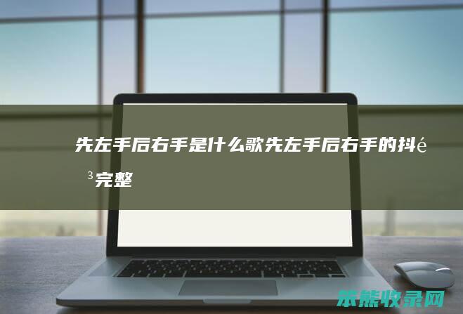 先左手后右手是歌先左手后右手的抖音完整