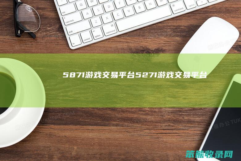 5871游戏交易平台5271游戏交易平台
