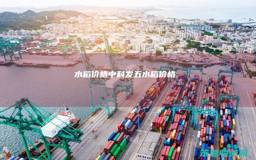 水稻价格中科发五水稻价格