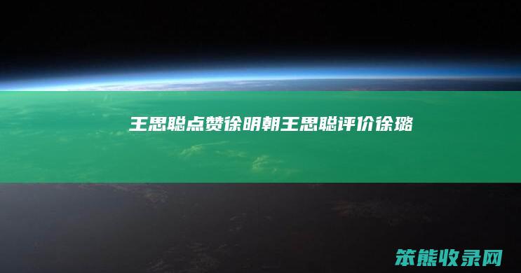 王思聪点赞徐明朝王思聪评价徐璐