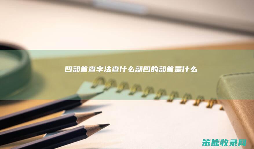 凹部首查字法查什么部（凹的部首是什么）