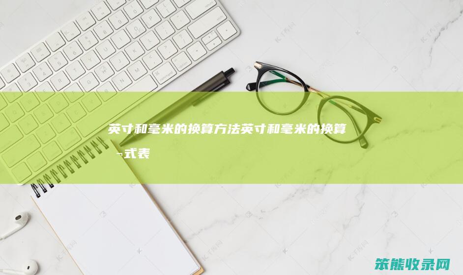 英寸和毫米的换算方法（英寸和毫米的换算公式表格）