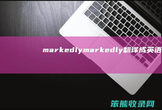 markedly（markedly翻译成英语）