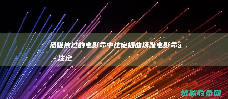 汤唯演过的电影命中注定插曲汤唯电影命中注定