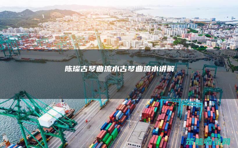 陈璨古琴曲流水古琴曲流水讲解