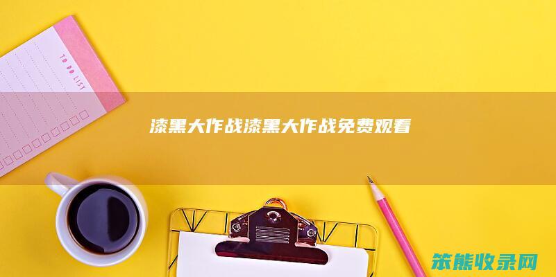 漆黑大作战（漆黑大作战免费观看）