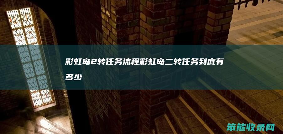 彩虹岛2转任务流程彩虹岛二转任务到底有