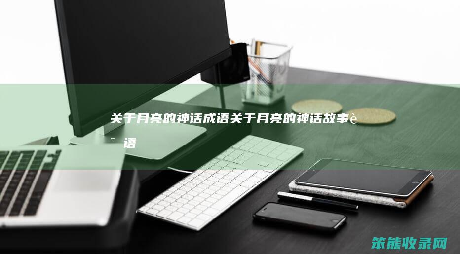 关于月亮的神话成语（关于月亮的神话故事词语）