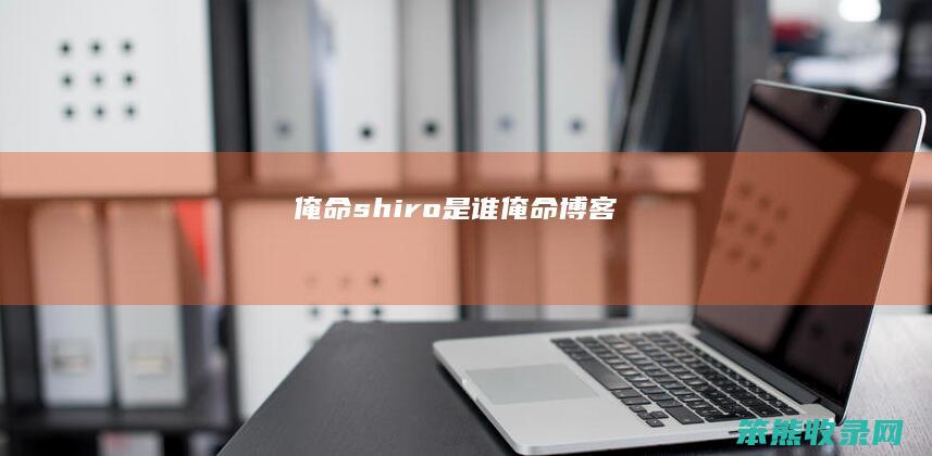 俺命shiro是谁俺命博客