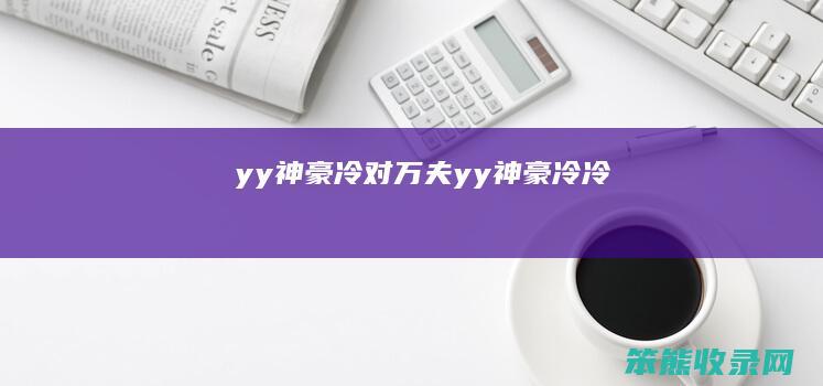 yy神豪冷对万夫yy神豪冷冷