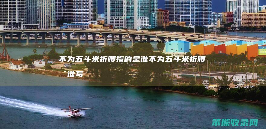 不为五斗米折腰指的是谁（不为五斗米折腰是谁写的）