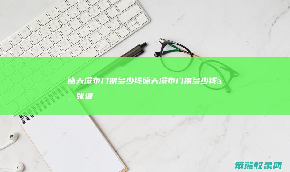 德天瀑布门票钱德天瀑布门票钱一张通