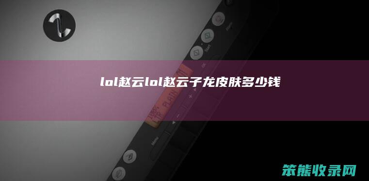 lol赵云lol赵云子龙皮肤钱