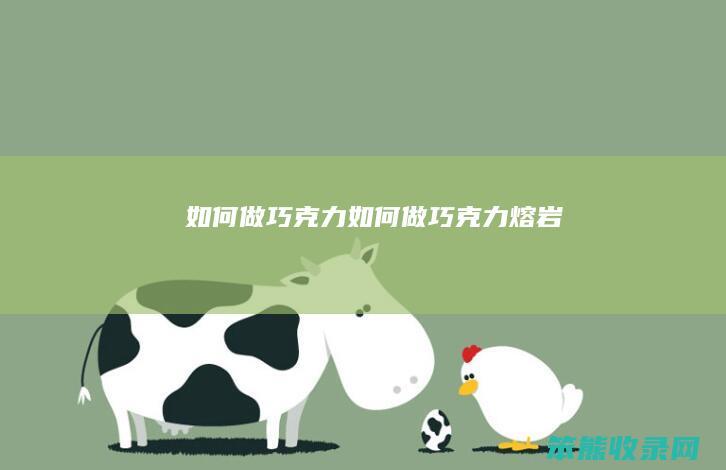 如何做巧克力（如何做巧克力熔岩）