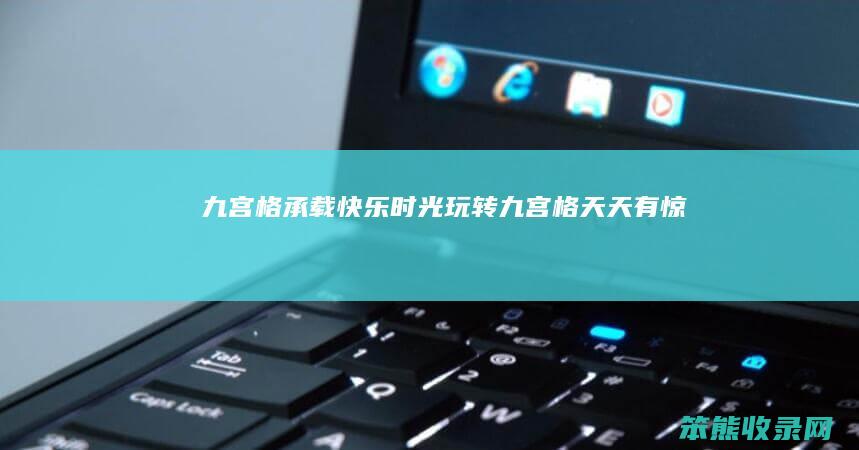 九宫格承载快乐时光玩转九宫格天天有惊喜