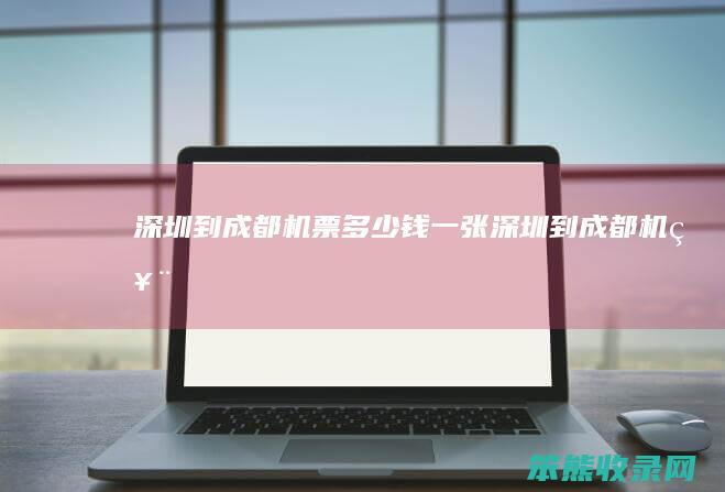 深圳到成都机票钱一张深圳到成都机票