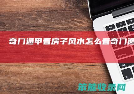 奇门遁甲看房子风水怎么看奇门遁甲看户型