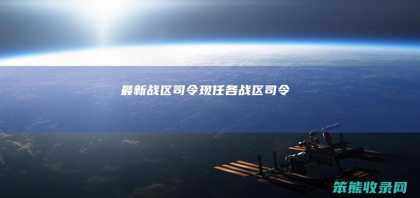 最新战区司令现任各战区司令