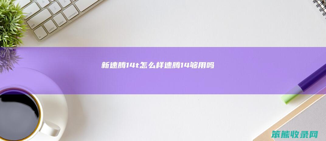 新速腾14t样速腾14够用吗