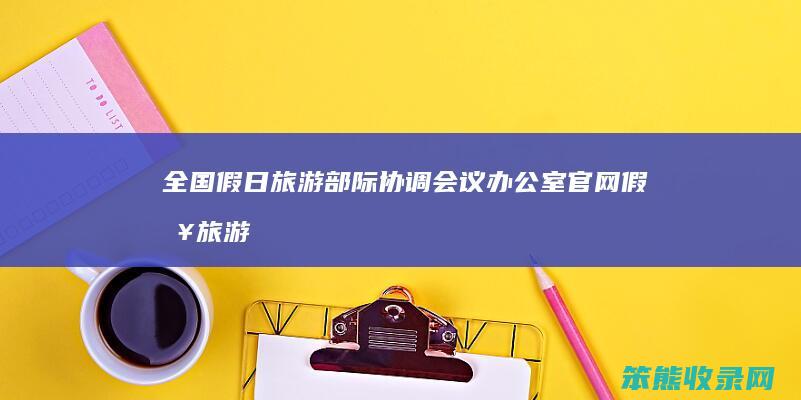 全国假日旅游部际协调会议办公室官网假日旅游