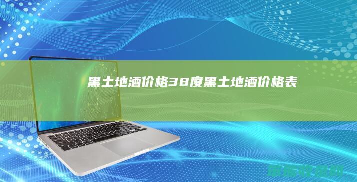 黑土地酒价格38度黑土地酒价格表