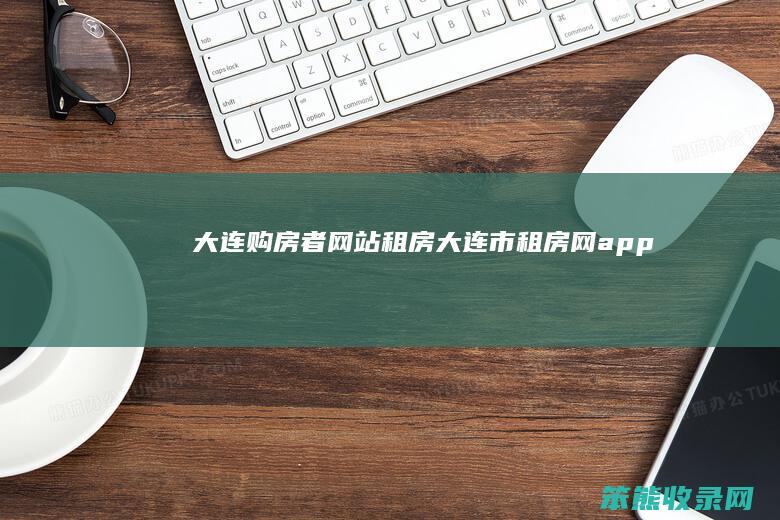 大连购房者网站租房（大连市租房网app）