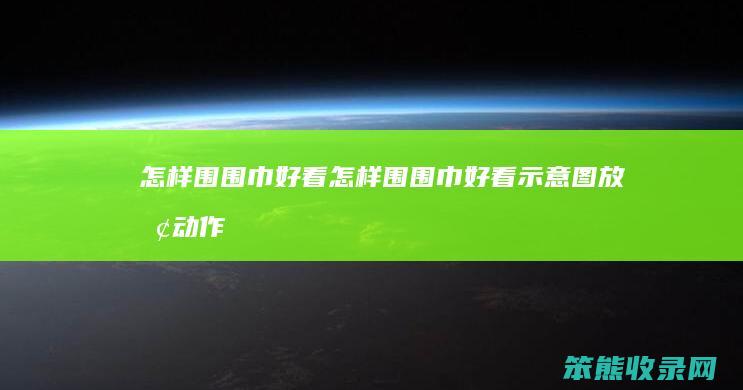 怎样围围巾好看（怎样围围巾好看示意图放慢动作）