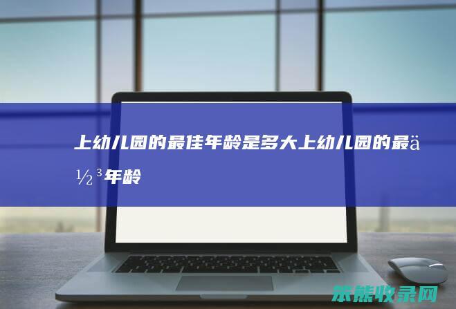 上幼儿园的最佳是多大上幼儿园的最佳