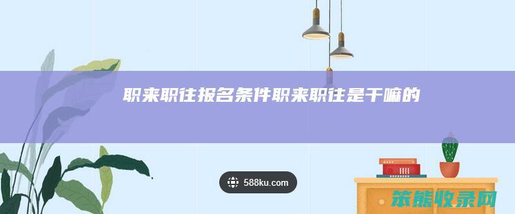 职来职往报名条件（职来职往是干嘛的）