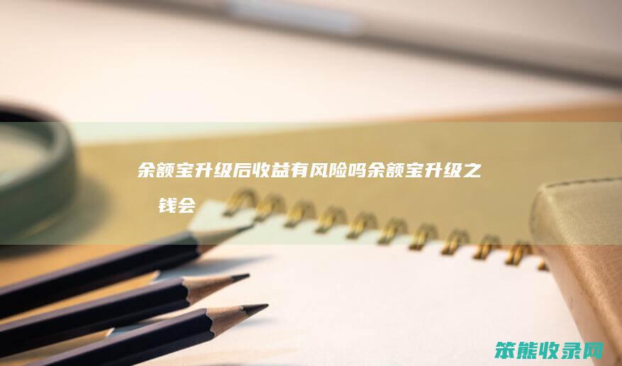 余额宝升级后收益有风险吗（余额宝升级之后钱会到哪里）