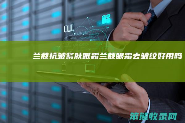 兰蔻抗皱紧肤眼霜兰蔻眼霜去皱纹好用吗