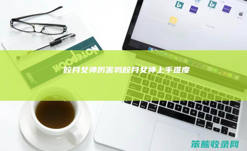 皎月女神吗皎月女神上手难度
