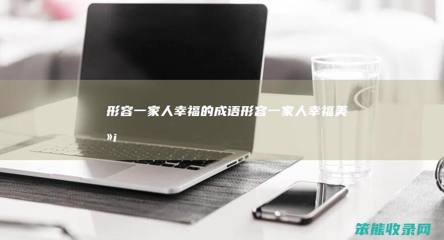 形容一家人的成语形容一家人美满