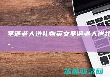 圣诞老人送礼物英文圣诞老人送礼物的英语