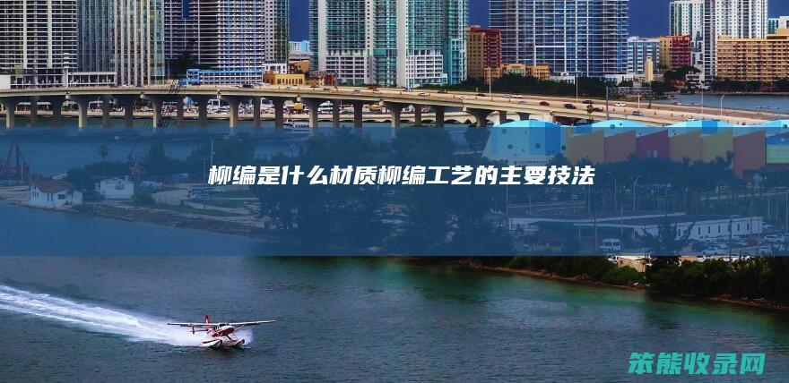 柳编是材质柳编工艺的主要技法