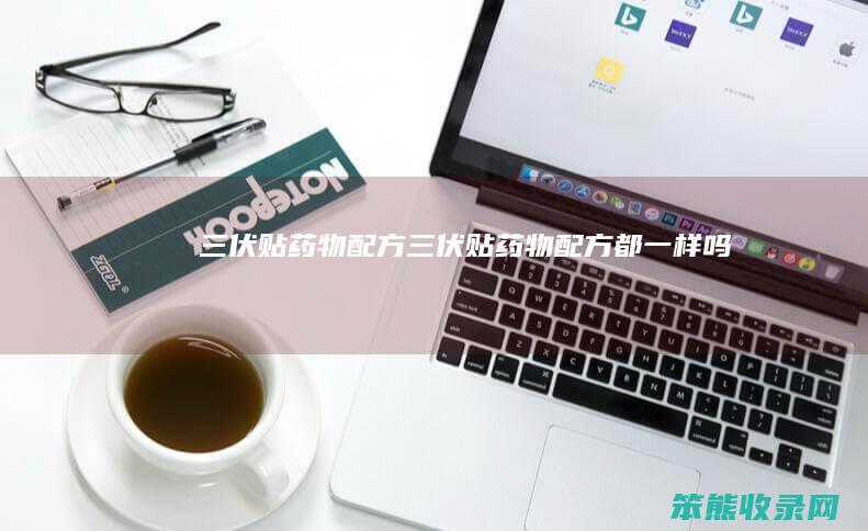 三伏贴药物配方三伏贴药物配方都一样吗