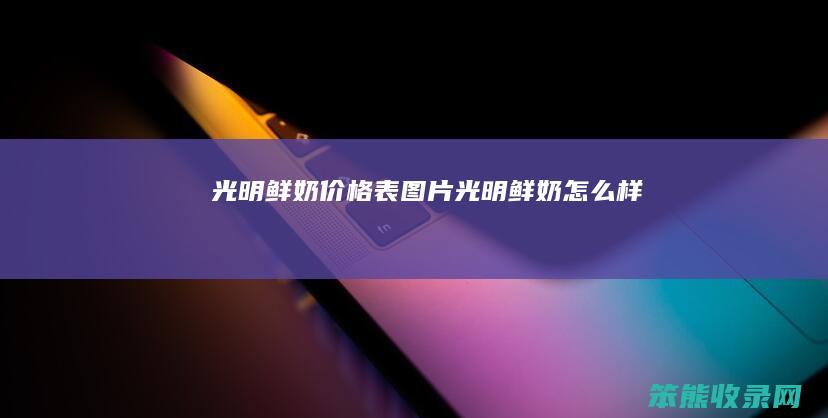 光明鲜奶价格表图片光明鲜奶