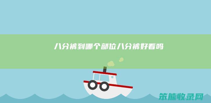 八分裤到部位八分裤好看吗
