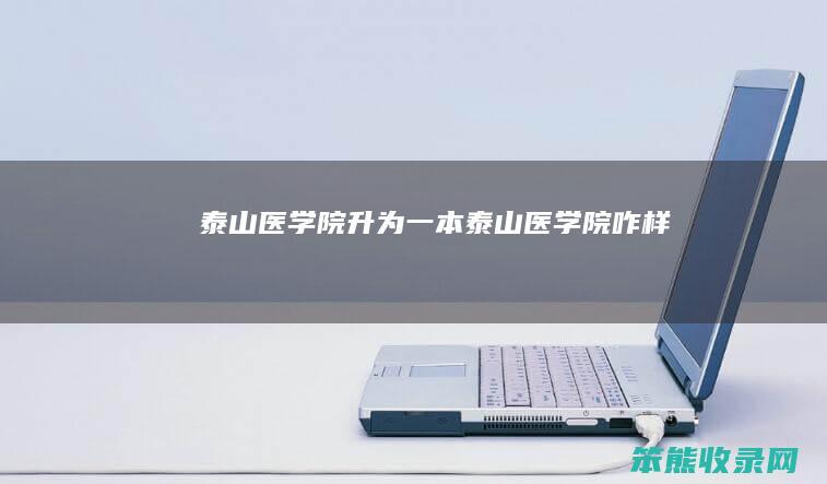 泰山医学院升为一本泰山医学院咋样