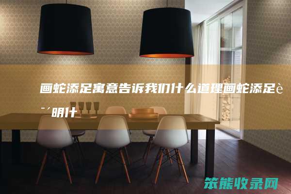 画蛇添足告诉我们道理画蛇添足说明什