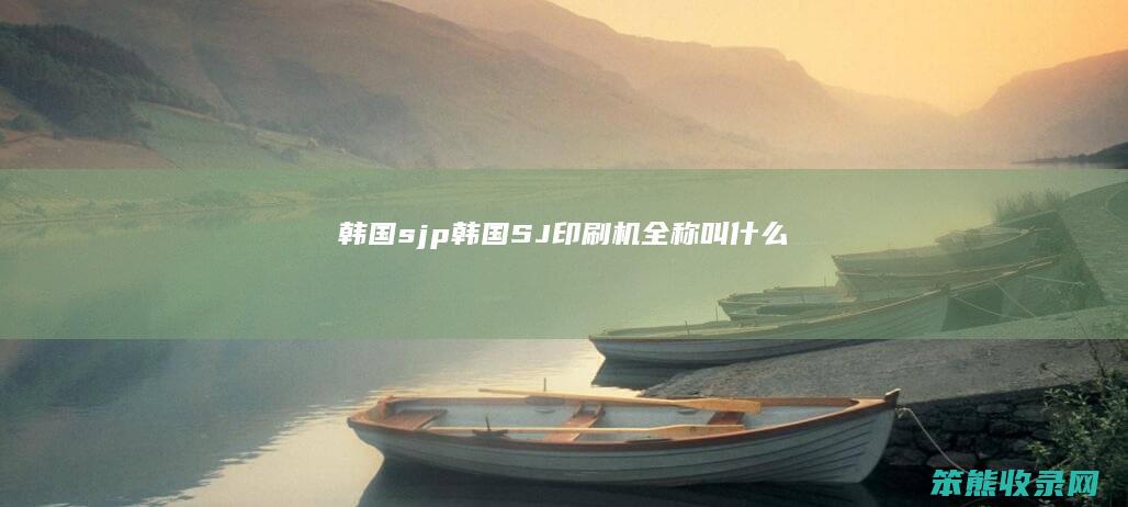 韩国sjp韩国SJ印刷机全称叫什么
