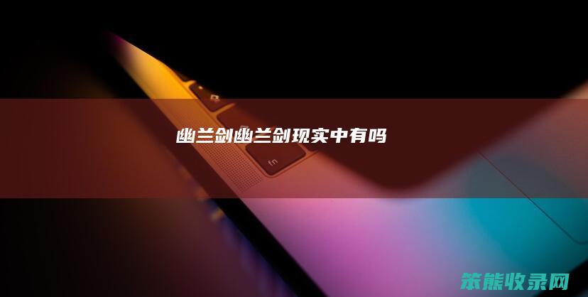 幽兰剑幽兰剑现实中有吗