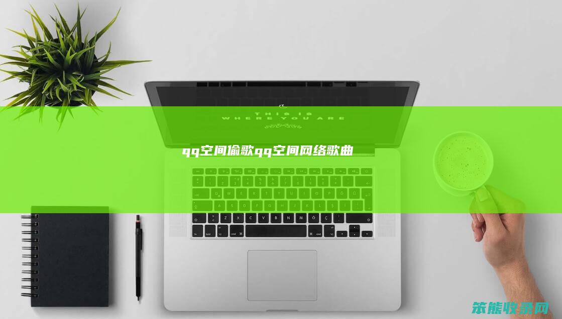 qq空间偷歌qq空间网络歌曲