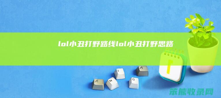 lol小丑打野路线lol小丑打野思路