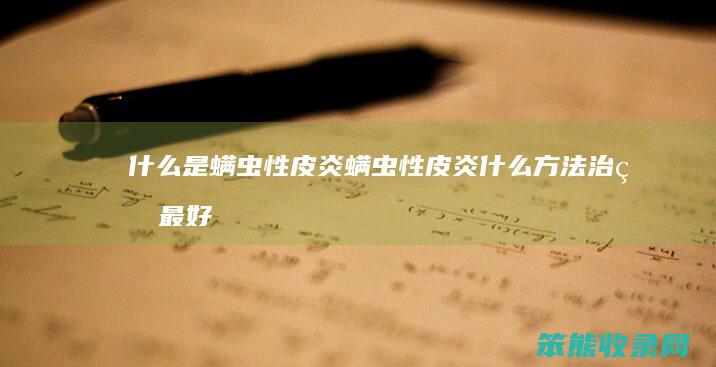 是螨虫性皮炎螨虫性皮炎方法治疗