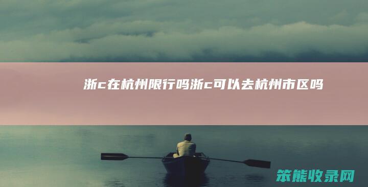 浙c在杭州限行吗浙c可以去杭州市区吗